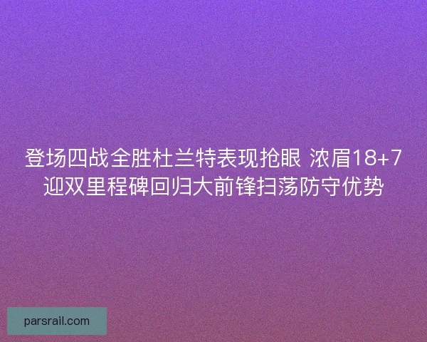 登场四战全胜杜兰特表现抢眼 浓眉18+7迎双里程碑回归大前锋扫荡防守优势