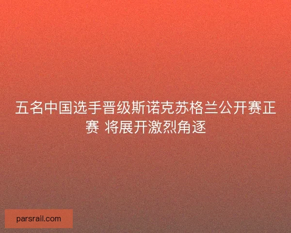 五名中国选手晋级斯诺克苏格兰公开赛正赛 将展开激烈角逐