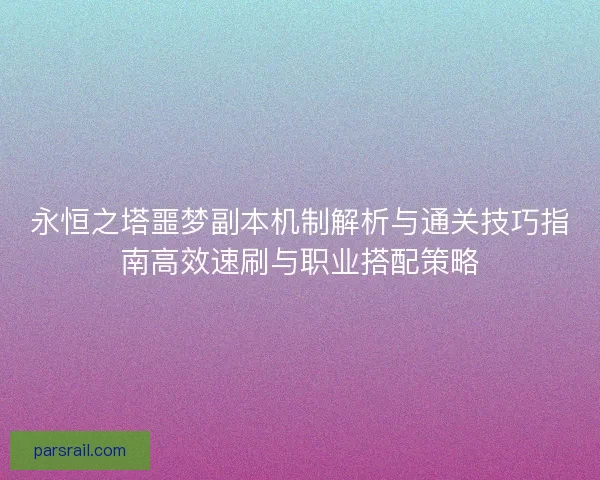 永恒之塔噩梦副本机制解析与通关技巧指南高效速刷与职业搭配策略