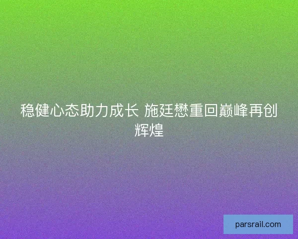 稳健心态助力成长 施廷懋重回巅峰再创辉煌