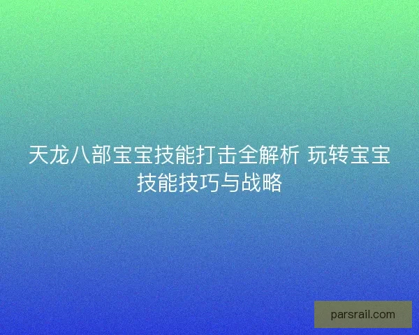 天龙八部宝宝技能打击全解析 玩转宝宝技能技巧与战略