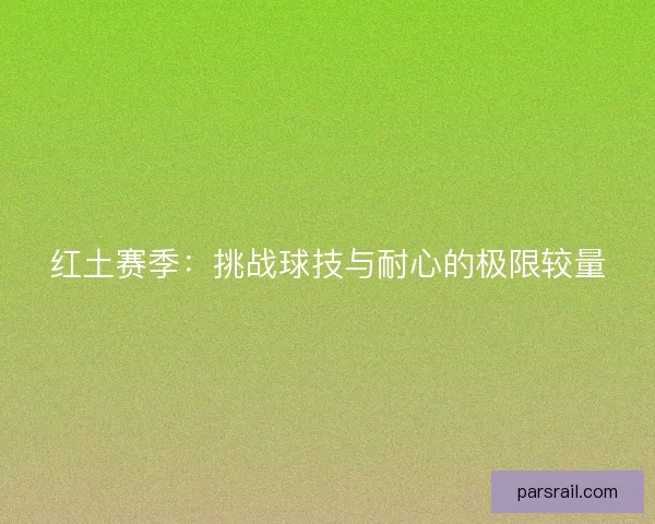 红土赛季：挑战球技与耐心的极限较量