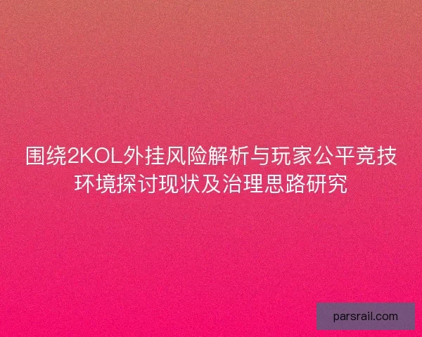 围绕2KOL外挂风险解析与玩家公平竞技环境探讨现状及治理思路研究