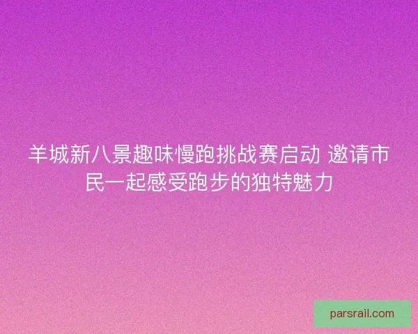羊城新八景趣味慢跑挑战赛启动 邀请市民一起感受跑步的独特魅力