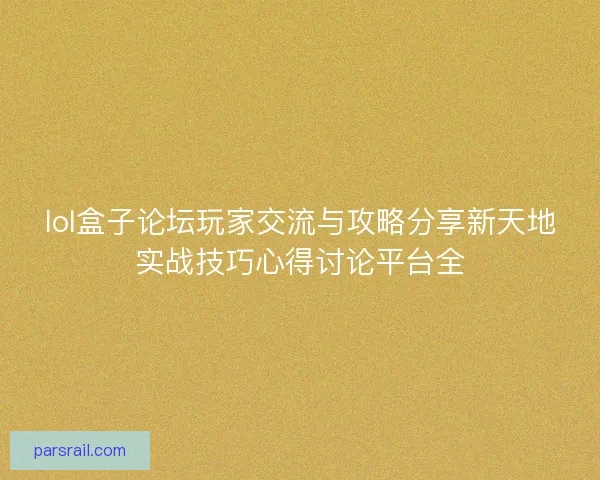 lol盒子论坛玩家交流与攻略分享新天地实战技巧心得讨论平台全