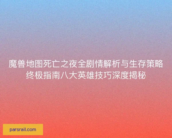魔兽地图死亡之夜全剧情解析与生存策略终极指南八大英雄技巧深度揭秘