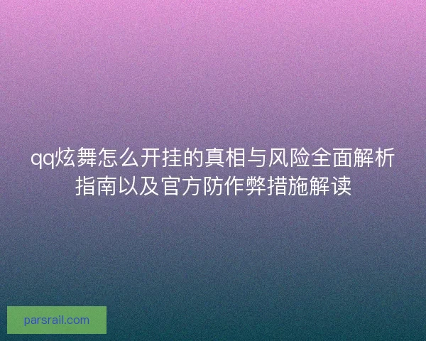 qq炫舞怎么开挂的真相与风险全面解析指南以及官方防作弊措施解读